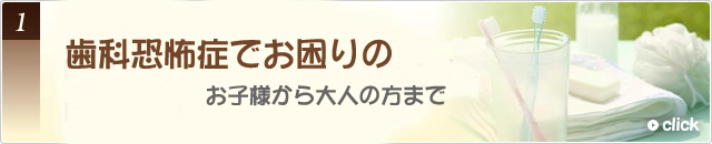 1歯科恐怖症でお困りのお子様から大人の方まで